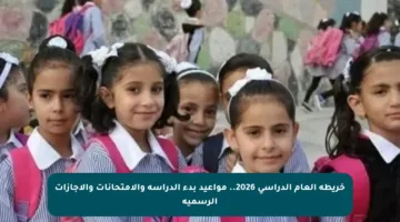 خريطة العام الدراسي 2026.. مواعيد بدء الدراسة والامتحانات والإجازات الرسمية